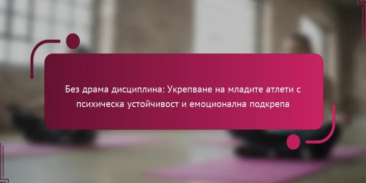 Без драма дисциплина: Укрепване на младите атлети с психическа устойчивост и емоционална подкрепа