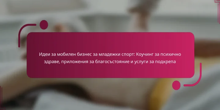 Идеи за мобилен бизнес за младежки спорт: Коучинг за психично здраве, приложения за благосъстояние и услуги за подкрепа