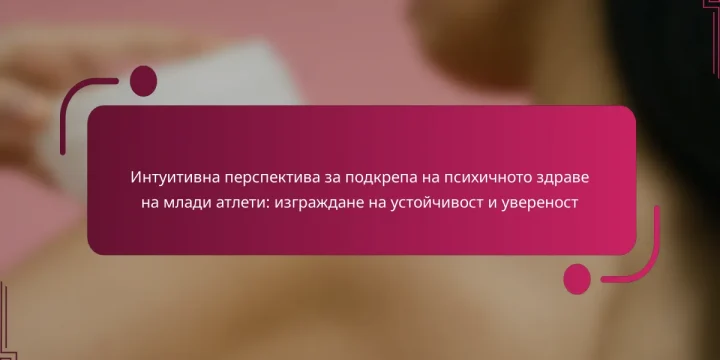 Интуитивна перспектива за подкрепа на психичното здраве на млади атлети: изграждане на устойчивост и увереност