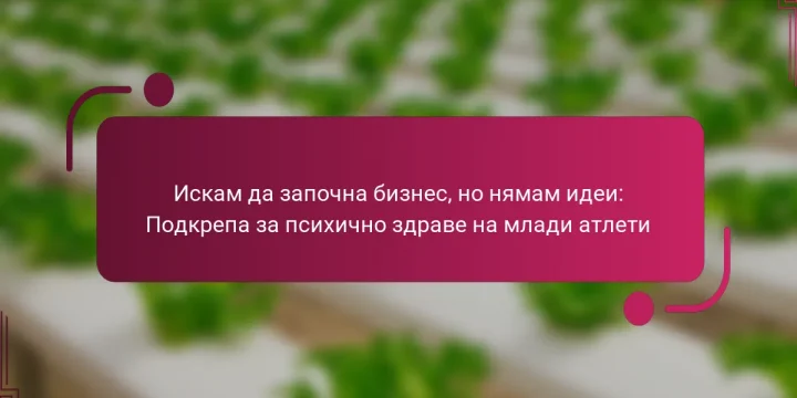 Искам да започна бизнес, но нямам идеи: Подкрепа за психично здраве на млади атлети