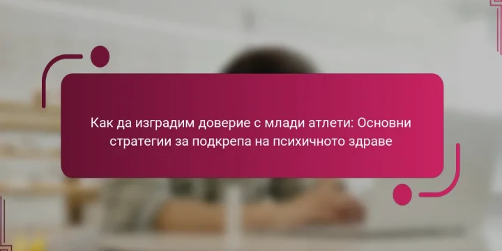 Как да изградим доверие с млади атлети: Основни стратегии за подкрепа на психичното здраве