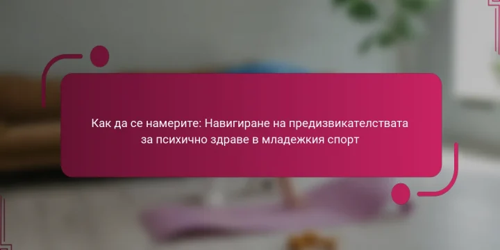 Как да се намерите: Навигиране на предизвикателствата за психично здраве в младежкия спорт