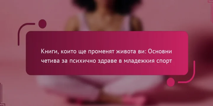 Книги, които ще променят живота ви: Основни четива за психично здраве в младежкия спорт