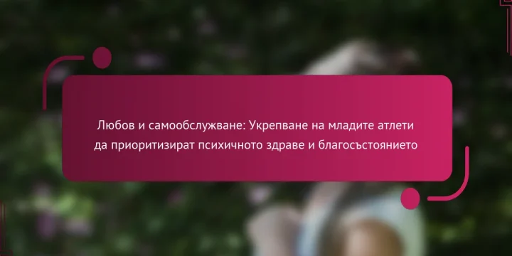 Любов и самообслужване: Укрепване на младите атлети да приоритизират психичното здраве и благосъстоянието