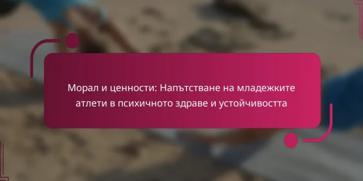 Морал и ценности: Напътстване на младежките атлети в психичното здраве и устойчивостта