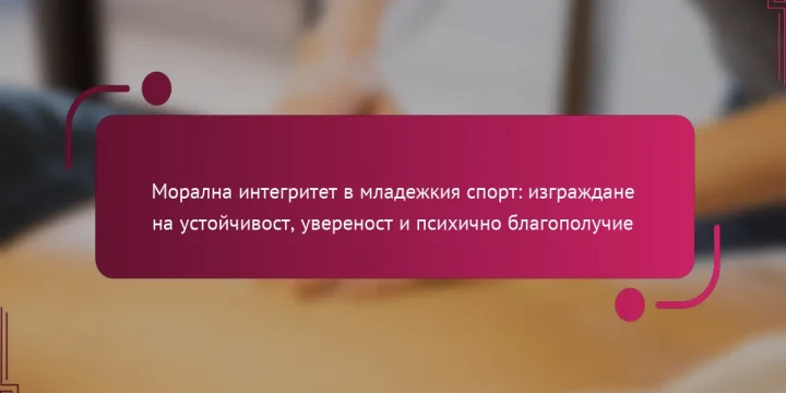 Морална интегритет в младежкия спорт: изграждане на устойчивост, увереност и психично благополучие