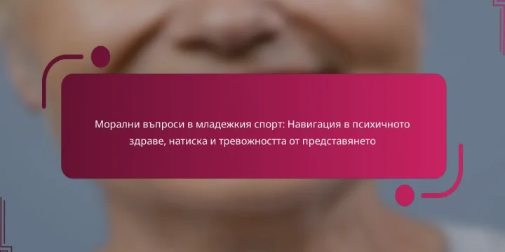 Морални въпроси в младежкия спорт: Навигация в психичното здраве, натиска и тревожността от представянето