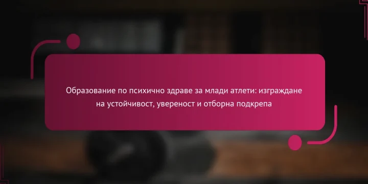 Образование по психично здраве за млади атлети: изграждане на устойчивост, увереност и отборна подкрепа