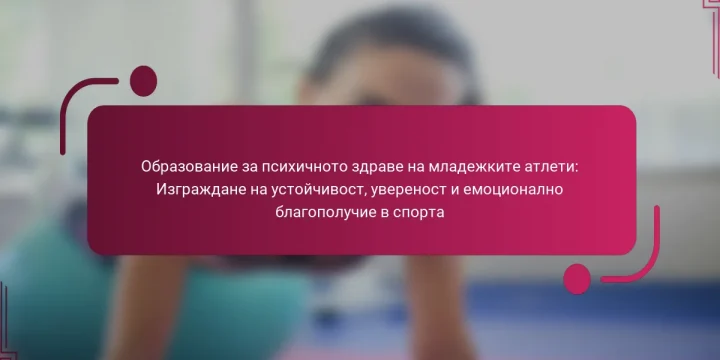 Образование за психичното здраве на младежките атлети: Изграждане на устойчивост, увереност и емоционално благополучие в спорта