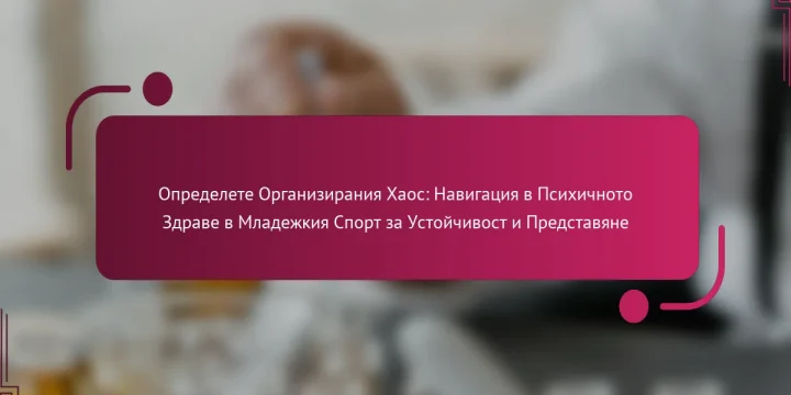 Определете Организирания Хаос: Навигация в Психичното Здраве в Младежкия Спорт за Устойчивост и Представяне