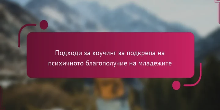 Подходи за коучинг за подкрепа на психичното благополучие на младежите