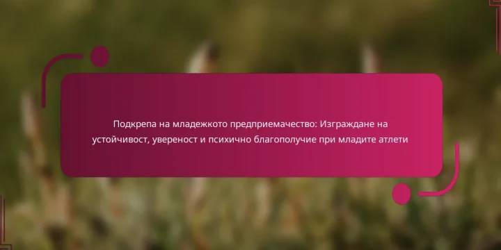 Подкрепа на младежкото предприемачество: Изграждане на устойчивост, увереност и психично благополучие при младите атлети