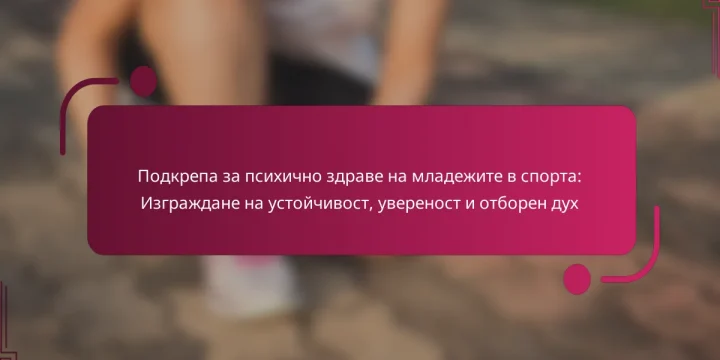 Подкрепа за психично здраве на младежите в спорта: Изграждане на устойчивост, увереност и отборен дух