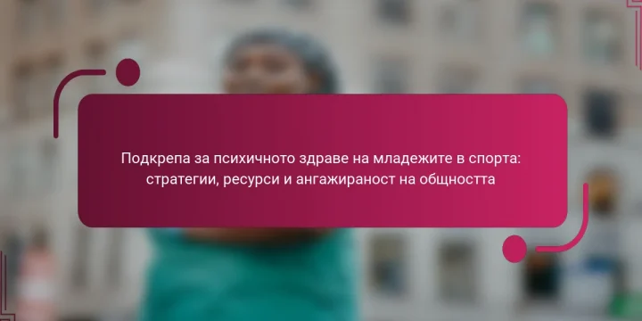 Подкрепа за психичното здраве на младежите в спорта: стратегии, ресурси и ангажираност на общността