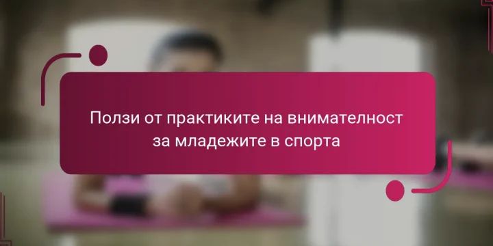 Ползи от практиките на внимателност за младежите в спорта