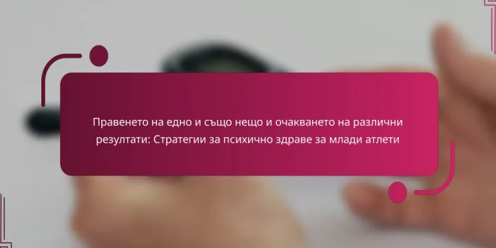 Правенето на едно и също нещо и очакването на различни резултати: Стратегии за психично здраве за млади атлети
