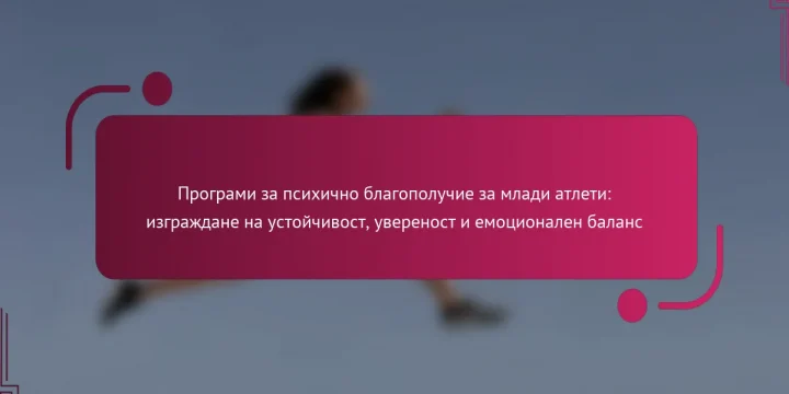 Програми за психично благополучие за млади атлети: изграждане на устойчивост, увереност и емоционален баланс