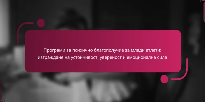 Програми за психично благополучие за млади атлети: изграждане на устойчивост, увереност и емоционална сила