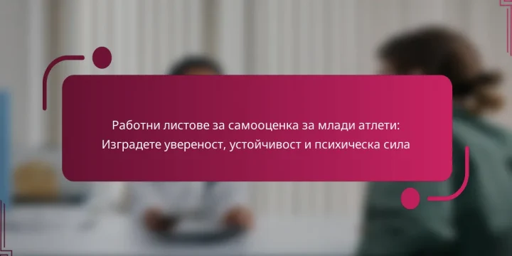 Работни листове за самооценка за млади атлети: Изградете увереност, устойчивост и психическа сила