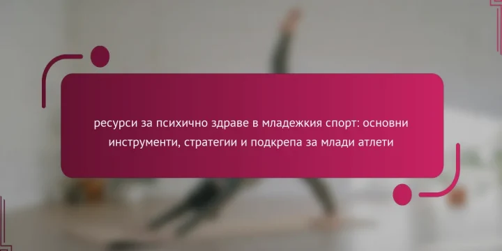 ресурси за психично здраве в младежкия спорт: основни инструменти, стратегии и подкрепа за млади атлети