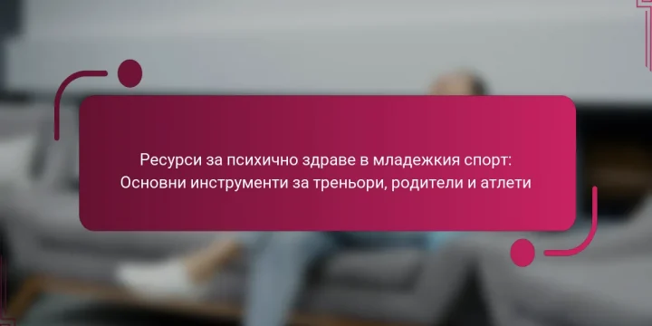 Ресурси за психично здраве в младежкия спорт: Основни инструменти за треньори, родители и атлети