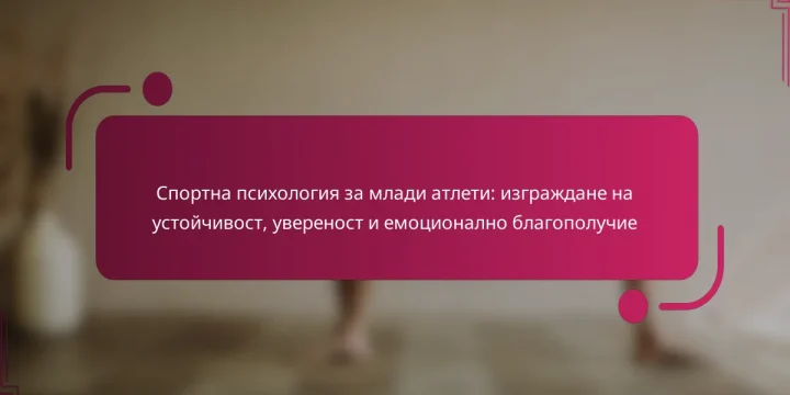Спортна психология за млади атлети: изграждане на устойчивост, увереност и емоционално благополучие