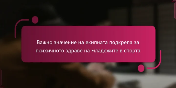 Важно значение на екипната подкрепа за психичното здраве на младежите в спорта