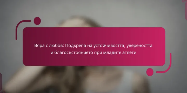 Вяра с любов: Подкрепа на устойчивостта, увереността и благосъстоянието при младите атлети