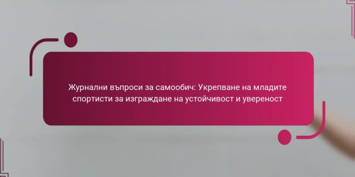 Журнални въпроси за самообич: Укрепване на младите спортисти за изграждане на устойчивост и увереност