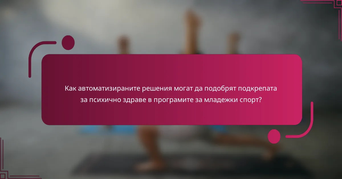Как автоматизираните решения могат да подобрят подкрепата за психично здраве в програмите за младежки спорт?
