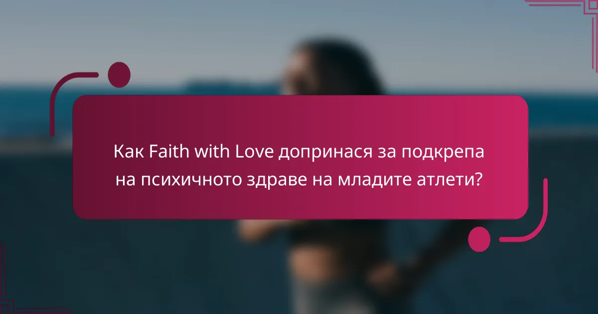 Как Faith with Love допринася за подкрепа на психичното здраве на младите атлети?