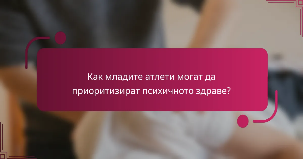 Как младите атлети могат да приоритизират психичното здраве?