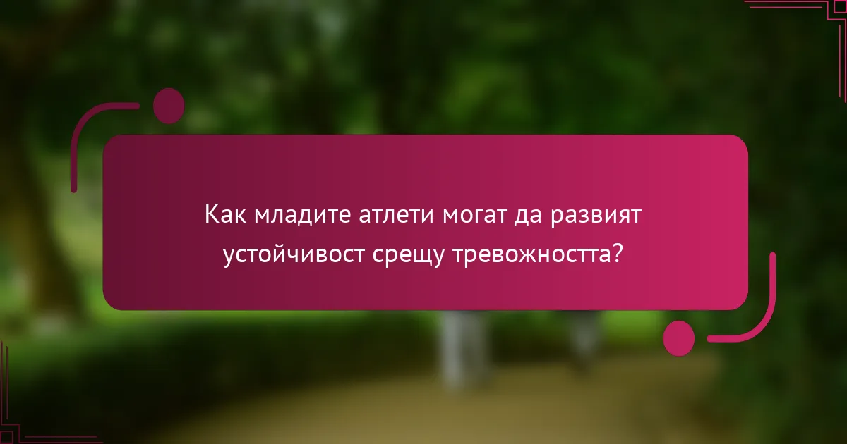 Как младите атлети могат да развият устойчивост срещу тревожността?