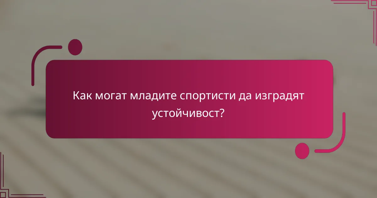 Как могат младите спортисти да изградят устойчивост?
