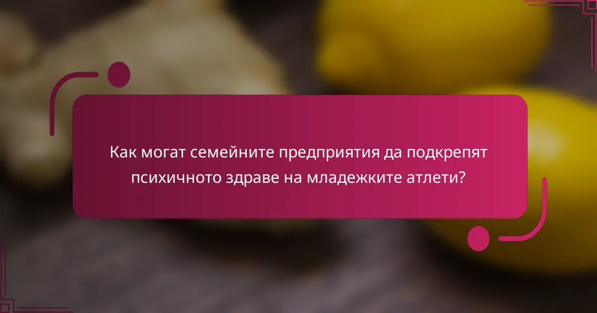 Как могат семейните предприятия да подкрепят психичното здраве на младежките атлети?
