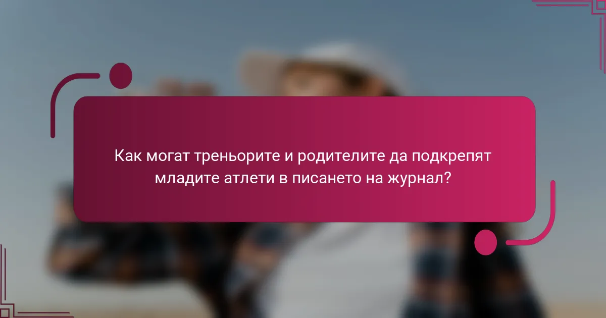 Как могат треньорите и родителите да подкрепят младите атлети в писането на журнал?
