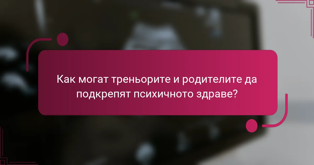 Как могат треньорите и родителите да подкрепят психичното здраве?