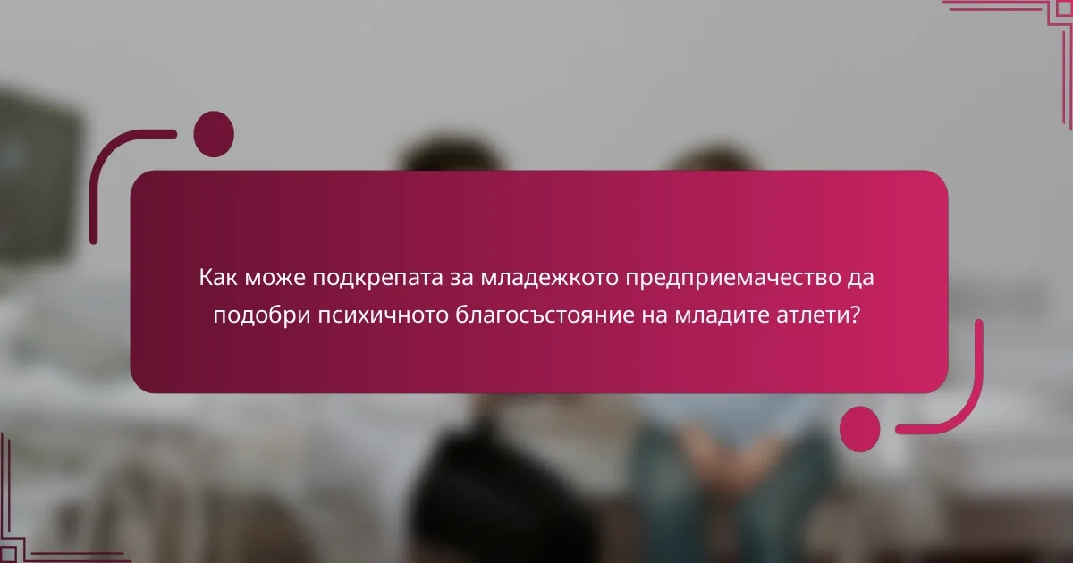Как може подкрепата за младежкото предприемачество да подобри психичното благосъстояние на младите атлети?