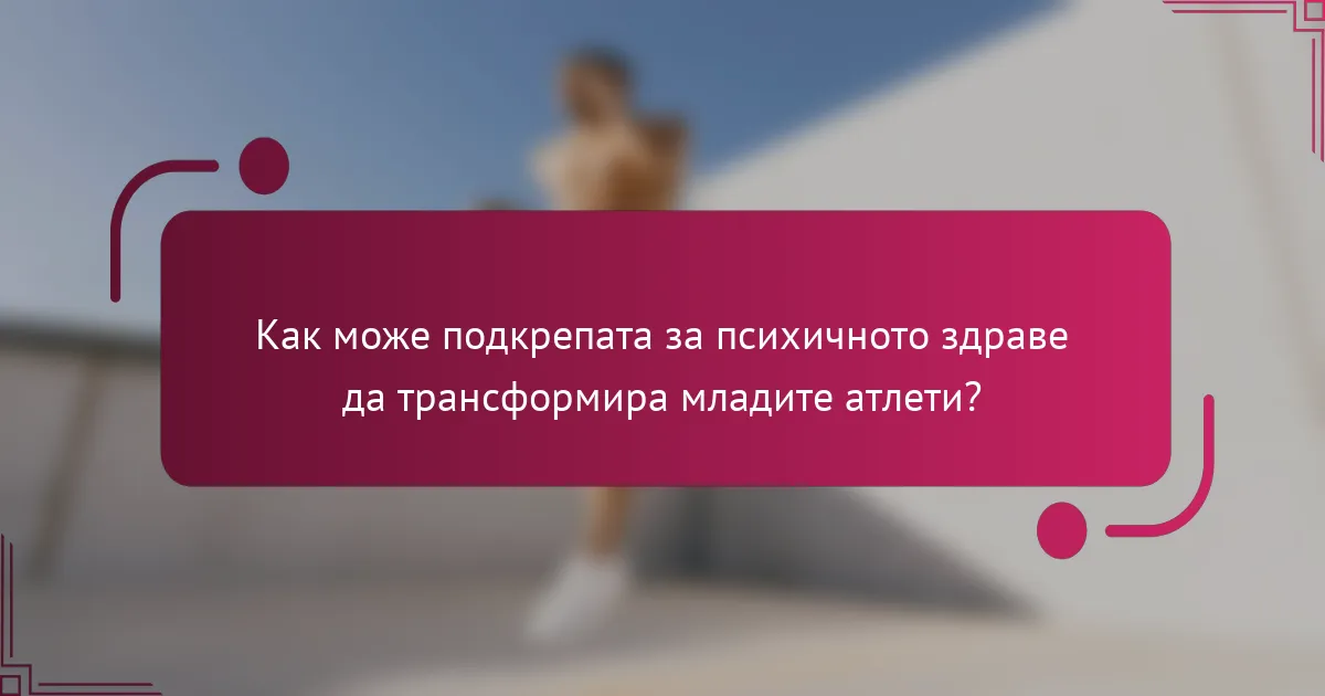 Как може подкрепата за психичното здраве да трансформира младите атлети?