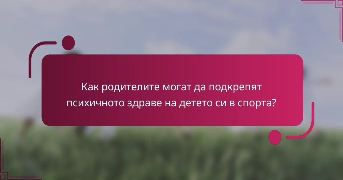 Как родителите могат да подкрепят психичното здраве на детето си в спорта?
