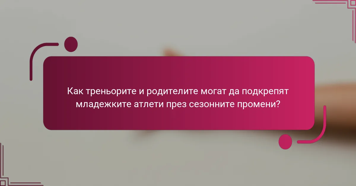 Как треньорите и родителите могат да подкрепят младежките атлети през сезонните промени?