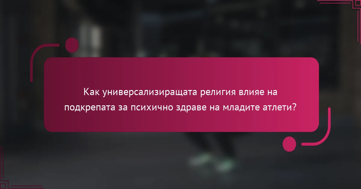 Как универсализиращата религия влияе на подкрепата за психично здраве на младите атлети?