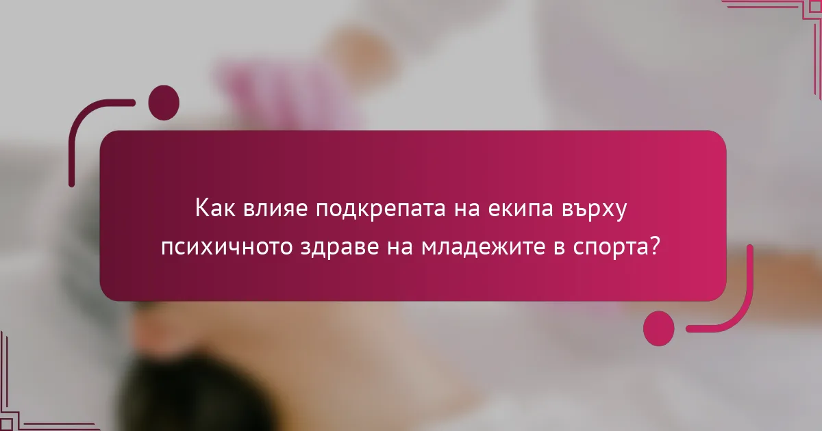 Как влияе подкрепата на екипа върху психичното здраве на младежите в спорта?