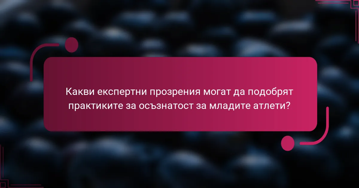 Какви експертни прозрения могат да подобрят практиките за осъзнатост за младите атлети?