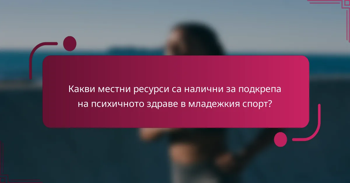 Какви местни ресурси са налични за подкрепа на психичното здраве в младежкия спорт?