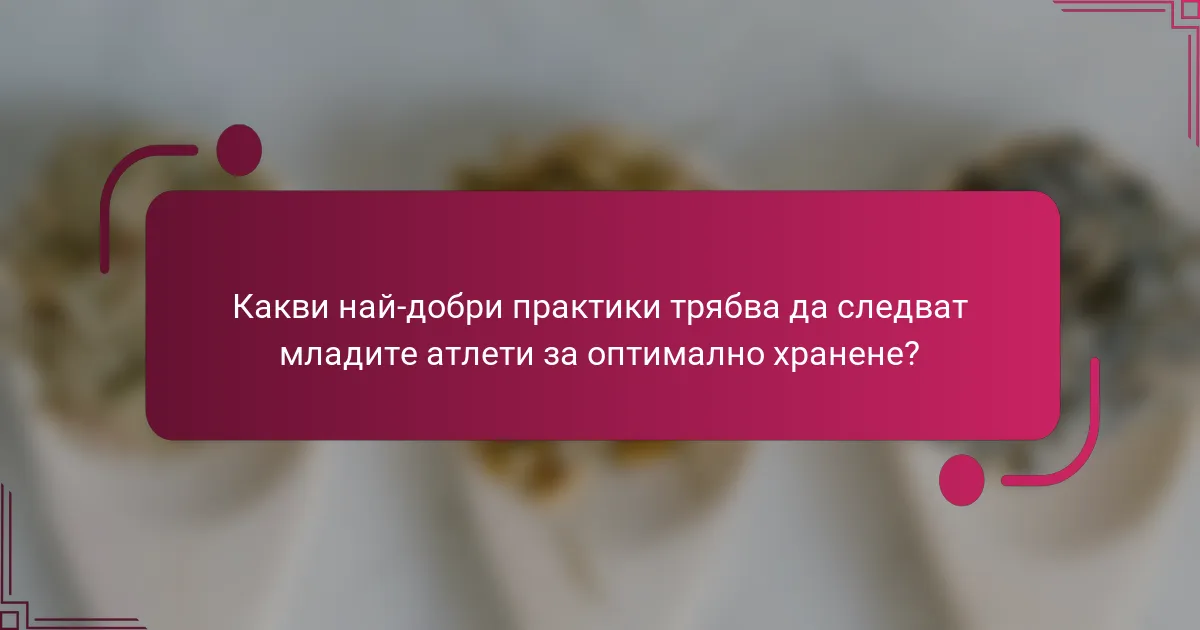 Какви най-добри практики трябва да следват младите атлети за оптимално хранене?