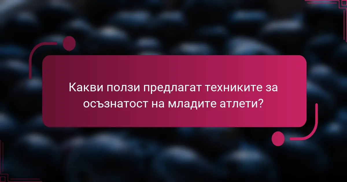 Какви ползи предлагат техниките за осъзнатост на младите атлети?