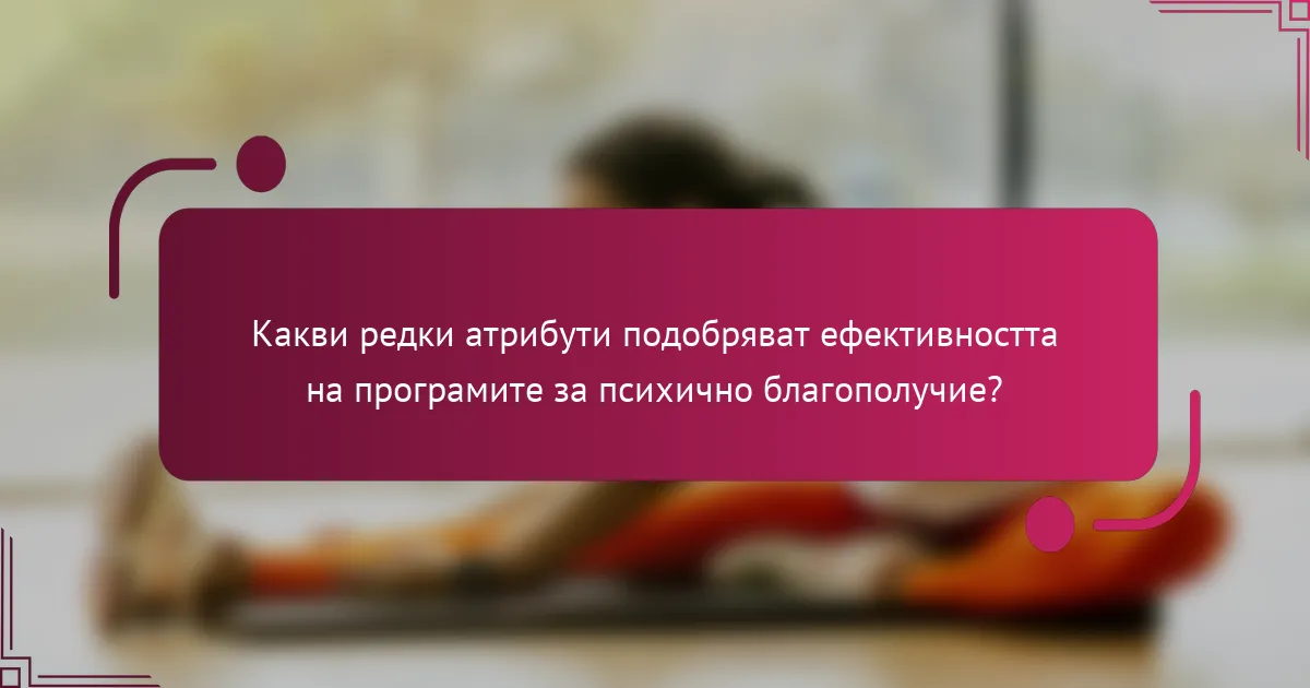 Какви редки атрибути подобряват ефективността на програмите за психично благополучие?
