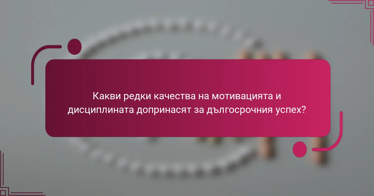 Какви редки качества на мотивацията и дисциплината допринасят за дългосрочния успех?