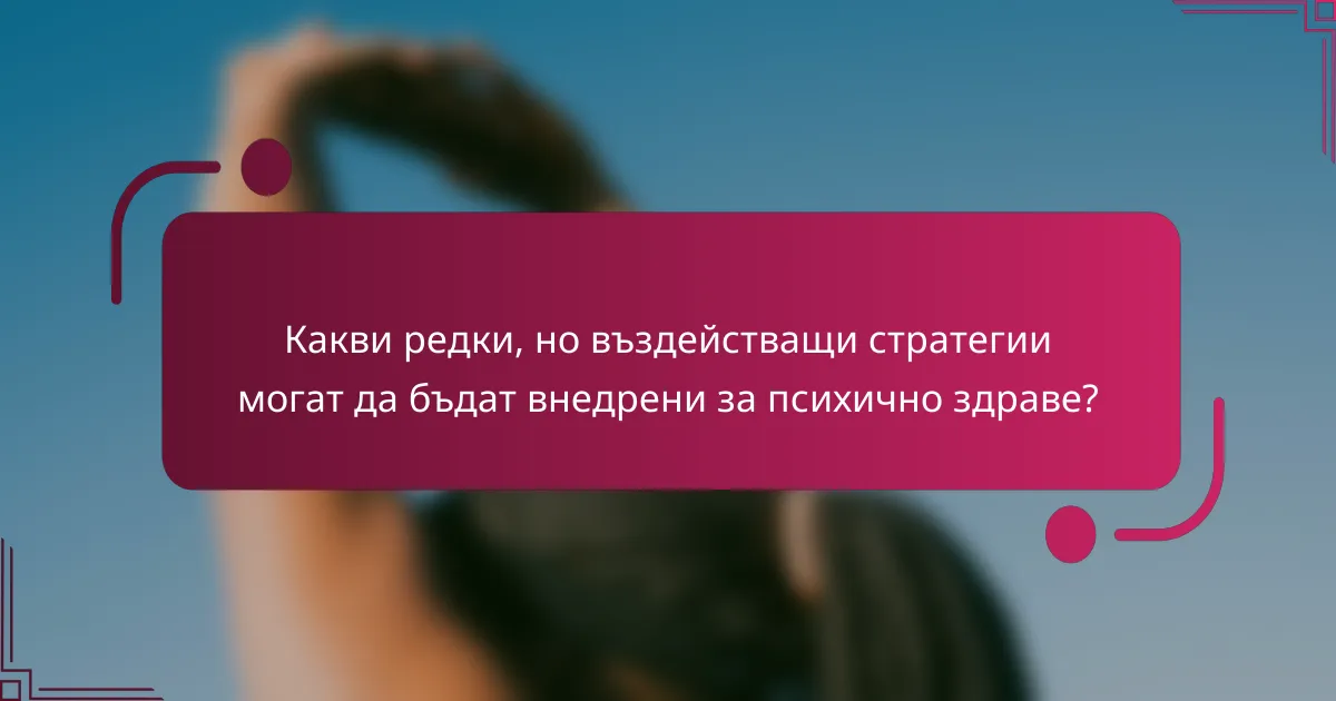Какви редки, но въздействащи стратегии могат да бъдат внедрени за психично здраве?